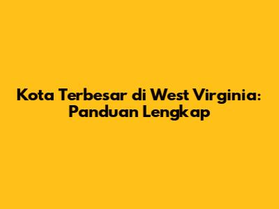 Kota Terbesar di West Virginia: Panduan Lengkap