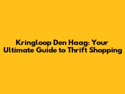 Kringloop Den Haag: Your Ultimate Guide to Thrift Shopping