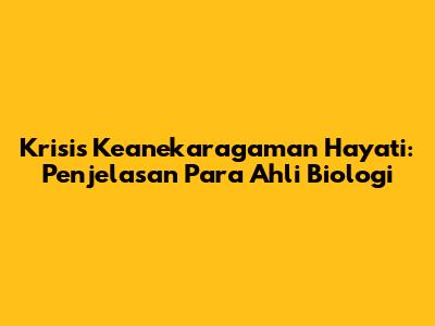 Krisis Keanekaragaman Hayati: Penjelasan Para Ahli Biologi