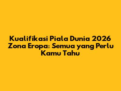 Kualifikasi Piala Dunia 2026 Zona Eropa: Semua yang Perlu Kamu Tahu