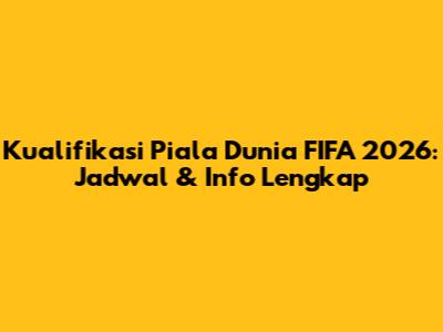 Kualifikasi Piala Dunia FIFA 2026: Jadwal & Info Lengkap