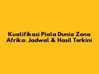 Kualifikasi Piala Dunia Zona Afrika: Jadwal & Hasil Terkini