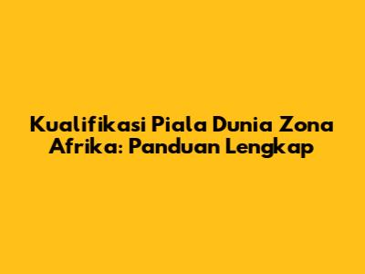 Kualifikasi Piala Dunia Zona Afrika: Panduan Lengkap