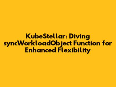 KubeStellar: Diving syncWorkloadObject Function for Enhanced Flexibility
