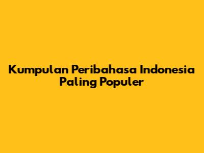 Kumpulan Peribahasa Indonesia Paling Populer