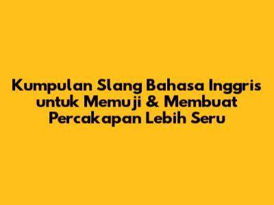 Kumpulan Slang Bahasa Inggris untuk Memuji & Membuat Percakapan Lebih Seru