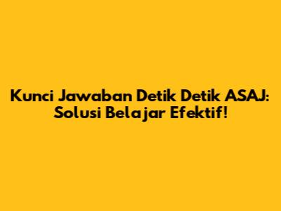 Kunci Jawaban Detik Detik ASAJ: Solusi Belajar Efektif!
