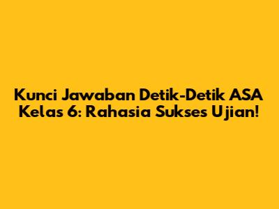 Kunci Jawaban Detik-Detik ASA Kelas 6: Rahasia Sukses Ujian!