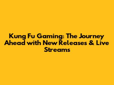 Kung Fu Gaming: The Journey Ahead with New Releases & Live Streams
