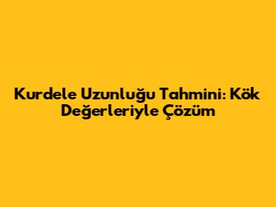 Kurdele Uzunluğu Tahmini: Kök Değerleriyle Çözüm