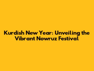 Kurdish New Year: Unveiling the Vibrant Nowruz Festival