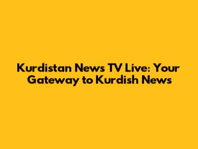 Kurdistan News TV Live: Your Gateway to Kurdish News