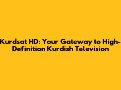 Kurdsat HD: Your Gateway to High-Definition Kurdish Television