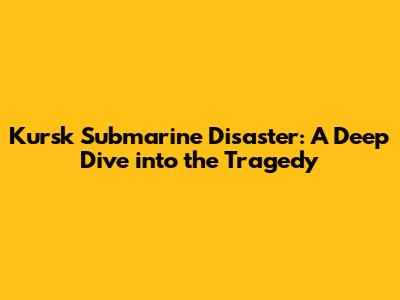 Kursk Submarine Disaster: A Deep Dive into the Tragedy