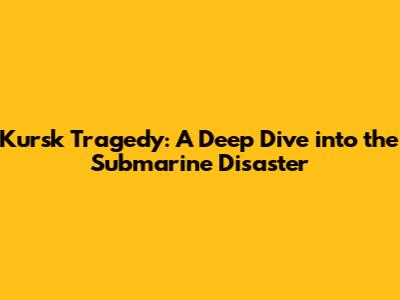 Kursk Tragedy: A Deep Dive into the Submarine Disaster