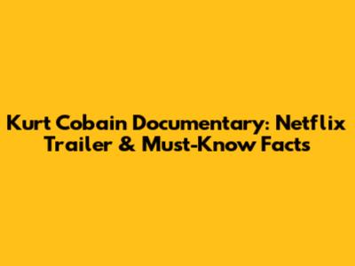Kurt Cobain Documentary: Netflix Trailer & Must-Know Facts
