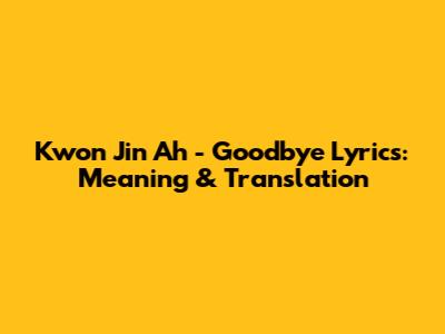 Kwon Jin Ah - Goodbye Lyrics: Meaning & Translation
