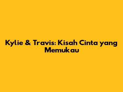 Kylie & Travis: Kisah Cinta yang Memukau