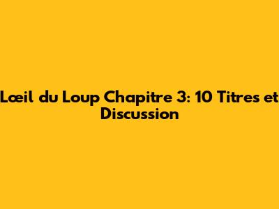 L'œil du Loup Chapitre 3: 10 Titres et Discussion
