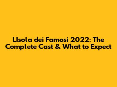 L'Isola dei Famosi 2022: The Complete Cast & What to Expect