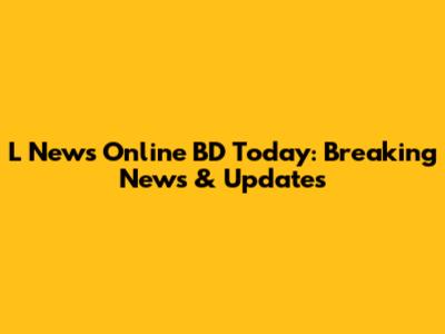 L News Online BD Today: Breaking News & Updates