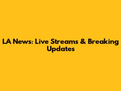 LA News: Live Streams & Breaking Updates