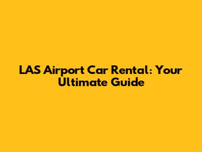 LAS Airport Car Rental: Your Ultimate Guide