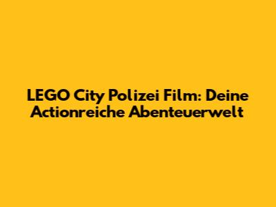 LEGO City Polizei Film: Deine Actionreiche Abenteuerwelt