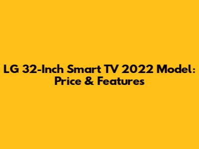 LG 32-Inch Smart TV 2022 Model: Price & Features