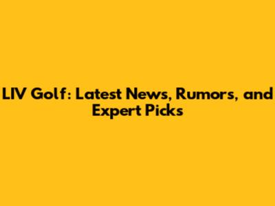 LIV Golf: Latest News, Rumors, and Expert Picks