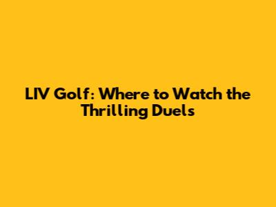 LIV Golf: Where to Watch the Thrilling Duels