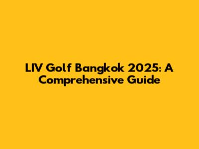 LIV Golf Bangkok 2025: A Comprehensive Guide