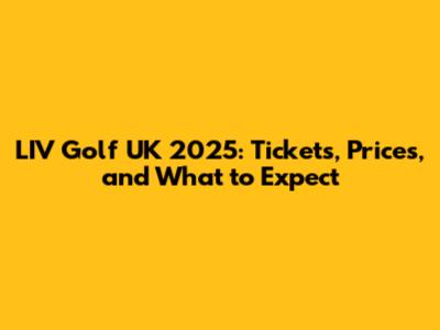 LIV Golf UK 2025: Tickets, Prices, and What to Expect