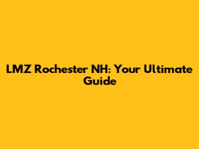 LMZ Rochester NH: Your Ultimate Guide
