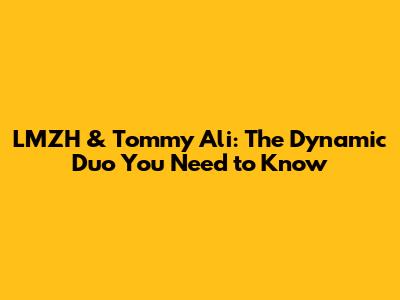 LMZH & Tommy Ali: The Dynamic Duo You Need to Know