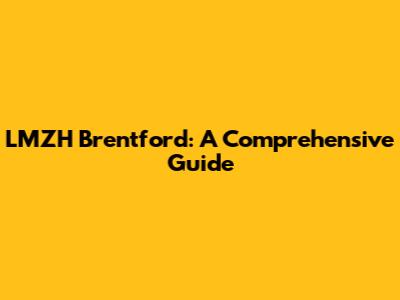 LMZH Brentford: A Comprehensive Guide