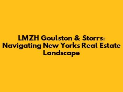 LMZH Goulston & Storrs: Navigating New York's Real Estate Landscape