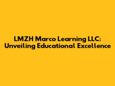 LMZH Marco Learning LLC: Unveiling Educational Excellence