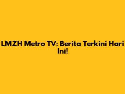 LMZH Metro TV: Berita Terkini Hari Ini!