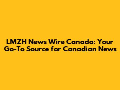 LMZH News Wire Canada: Your Go-To Source for Canadian News