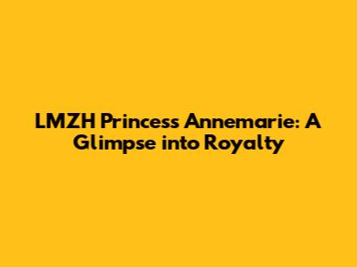 LMZH Princess Annemarie: A Glimpse into Royalty