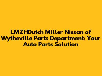LMZHDutch Miller Nissan of Wytheville Parts Department: Your Auto Parts Solution