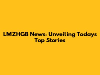 LMZHGB News: Unveiling Today's Top Stories