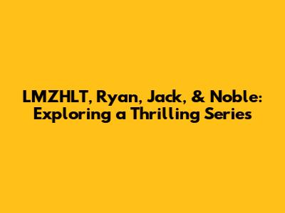 LMZHLT, Ryan, Jack, & Noble: Exploring a Thrilling Series