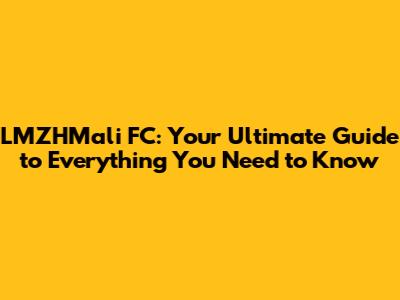 LMZHMali FC: Your Ultimate Guide to Everything You Need to Know