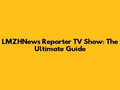 LMZHNews Reporter TV Show: The Ultimate Guide