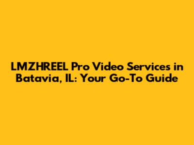 LMZHREEL Pro Video Services in Batavia, IL: Your Go-To Guide