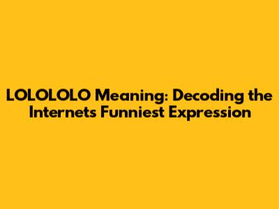 LOLOLOLO Meaning: Decoding the Internet's Funniest Expression