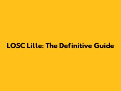 LOSC Lille: The Definitive Guide