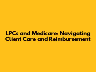 LPCs and Medicare: Navigating Client Care and Reimbursement